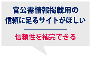 「官公需情報ポータルサイト（入札情報検索サイト）」への掲載に　信頼性を補完できる
